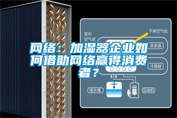 網(wǎng)絡(luò)：加濕器企業(yè)如何借助網(wǎng)絡(luò)贏得消費者？