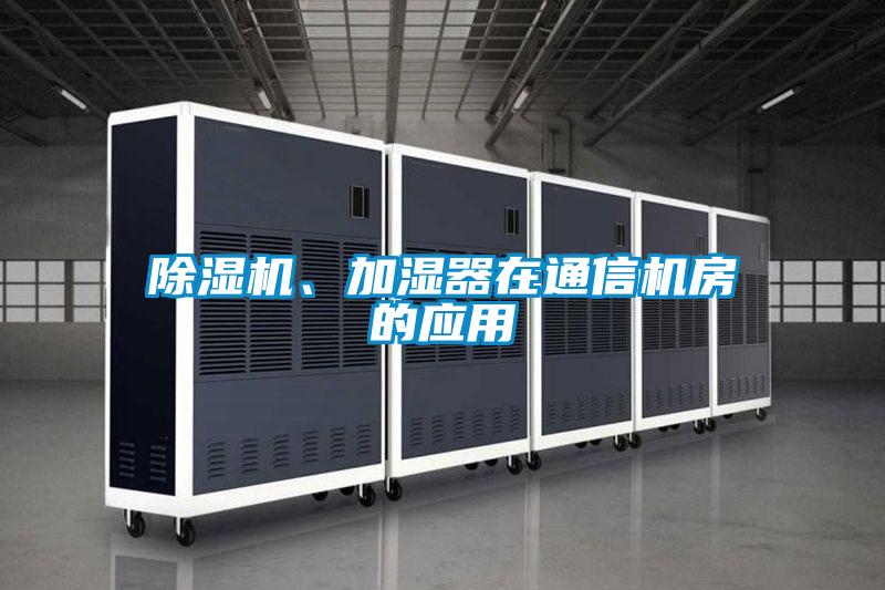 除濕機(jī)、加濕器在通信機(jī)房的應(yīng)用