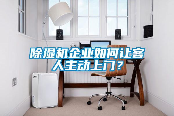 除濕機(jī)企業(yè)如何讓客人主動(dòng)上門(mén)？