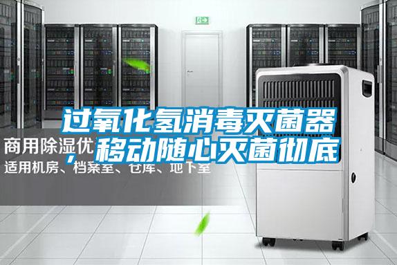 過氧化氫消毒滅菌器，移動(dòng)隨心滅菌徹底