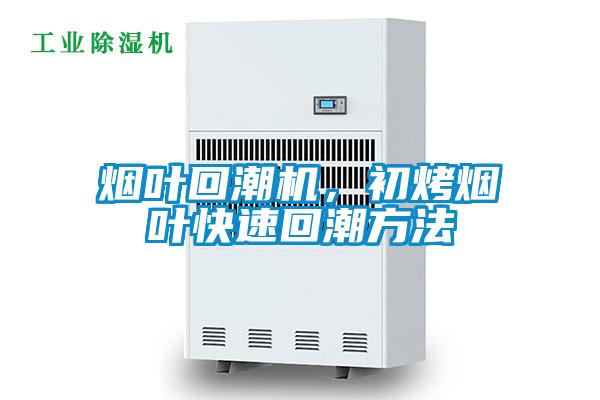 煙葉回潮機，初烤煙葉快速回潮方法