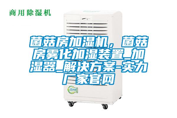 菌菇房加濕機(jī)，菌菇房霧化加濕裝置_加濕器_解決方案-實(shí)力廠家官網(wǎng)