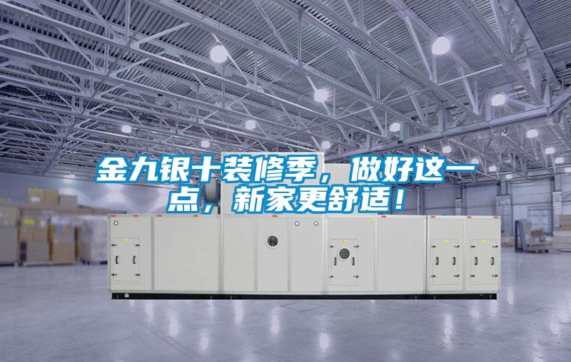 金九銀十裝修季，做好這一點，新家更舒適！