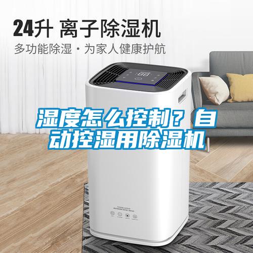 濕度怎么控制？自動(dòng)控濕用除濕機(jī)