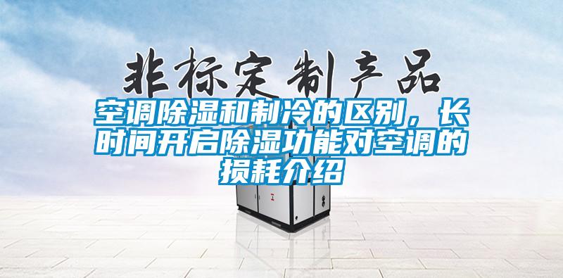 空調(diào)除濕和制冷的區(qū)別，長(zhǎng)時(shí)間開(kāi)啟除濕功能對(duì)空調(diào)的損耗介紹