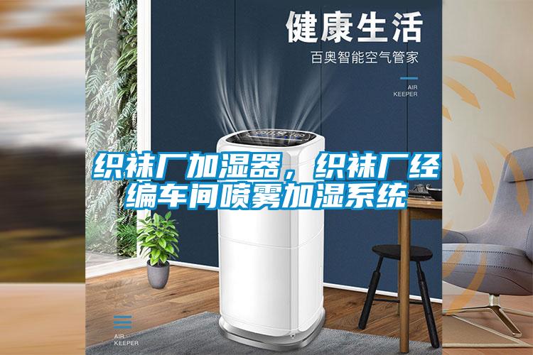 織襪廠加濕器，織襪廠經(jīng)編車(chē)間噴霧加濕系統(tǒng)