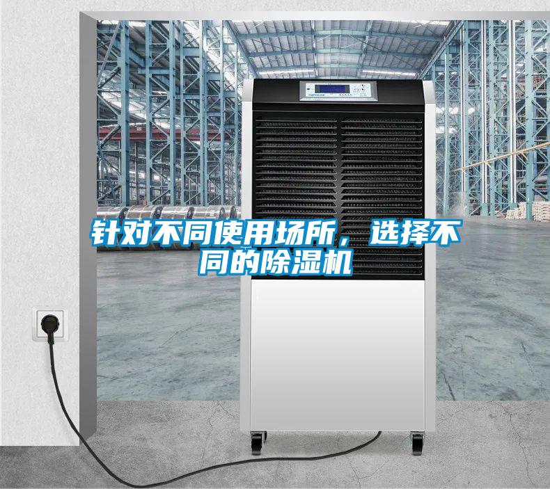 針對(duì)不同使用場(chǎng)所，選擇不同的除濕機(jī)