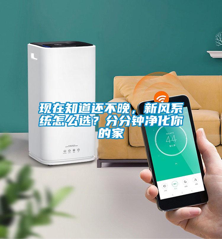 現(xiàn)在知道還不晚，新風系統(tǒng)怎么選？分分鐘凈化你的家