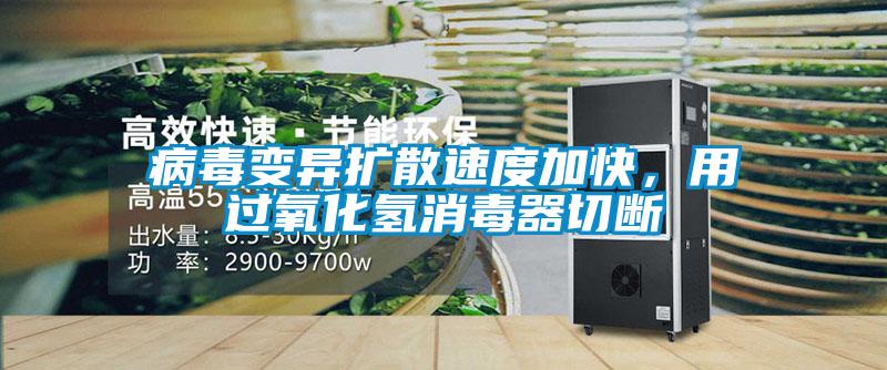 病毒變異擴散速度加快，用過氧化氫消毒器切斷