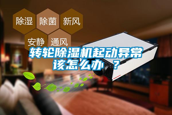 轉(zhuǎn)輪除濕機(jī)起動(dòng)異常該怎么辦 ？