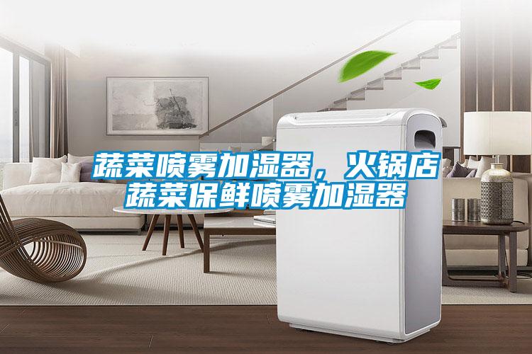 蔬菜噴霧加濕器，火鍋店蔬菜保鮮噴霧加濕器