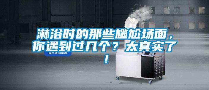 淋浴時的那些尷尬場面，你遇到過幾個？太真實了！