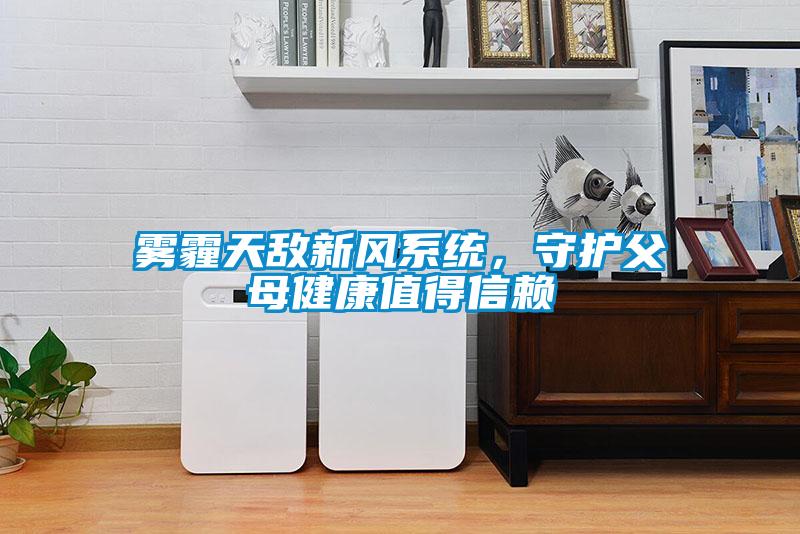 霧霾天敵新風系統(tǒng)，守護父母健康值得信賴