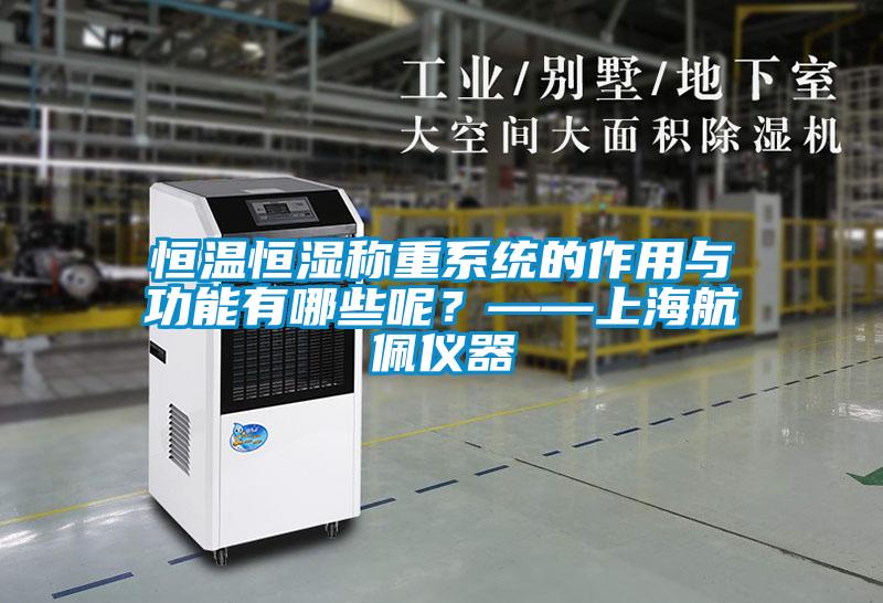 恒溫恒濕稱重系統(tǒng)的作用與功能有哪些呢？——上海航佩儀器