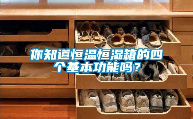你知道恒溫恒濕箱的四個基本功能嗎？