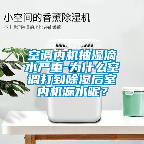 空調(diào)內(nèi)機抽濕滴水嚴重-為什么空調(diào)打到除濕后室內(nèi)機漏水呢？