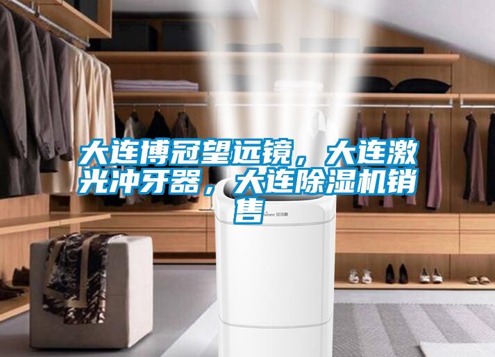 大連博冠望遠鏡，大連激光沖牙器，大連除濕機銷售