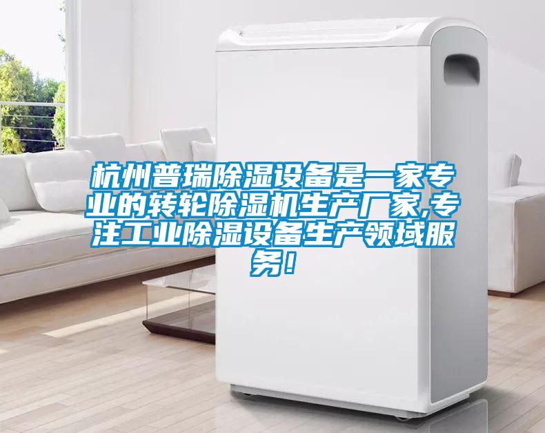 杭州普瑞除濕設備是一家專業的轉輪除濕機生產廠家,專注工業除濕設備生產領域服務！