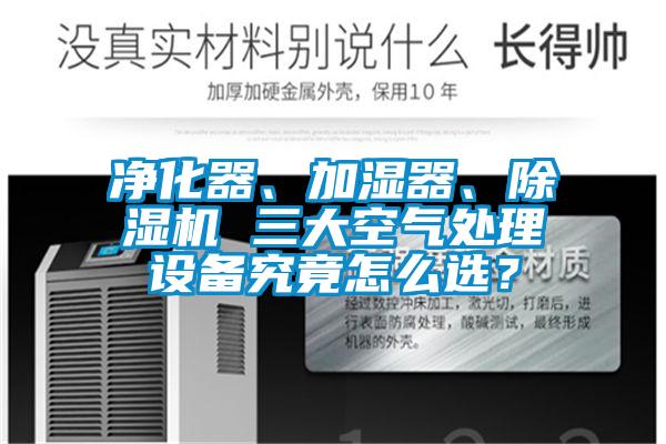 凈化器、加濕器、除濕機(jī) 三大空氣處理設(shè)備究竟怎么選？