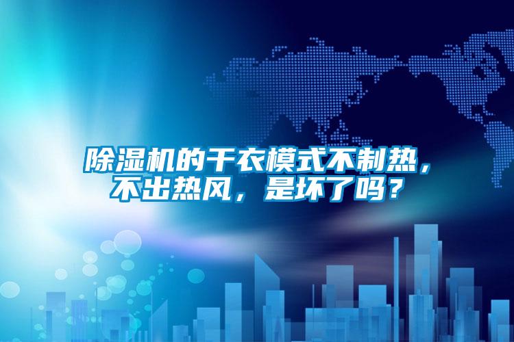 除濕機的干衣模式不制熱，不出熱風，是壞了嗎？
