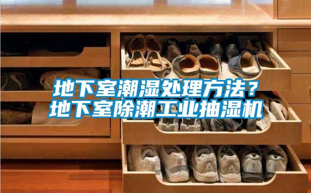 地下室潮濕處理方法？地下室除潮工業抽濕機