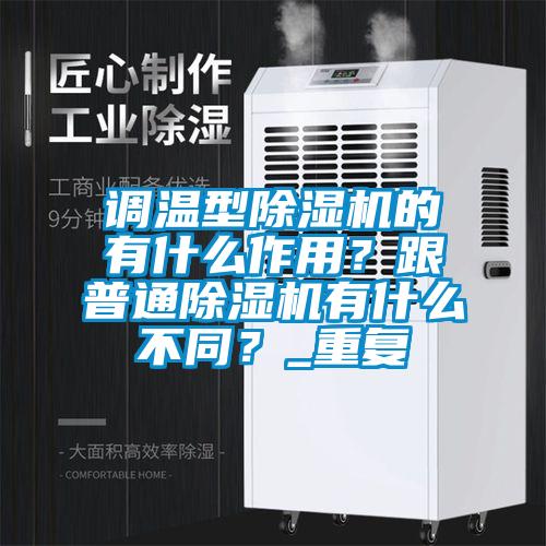 調(diào)溫型除濕機的有什么作用？跟普通除濕機有什么不同？_重復