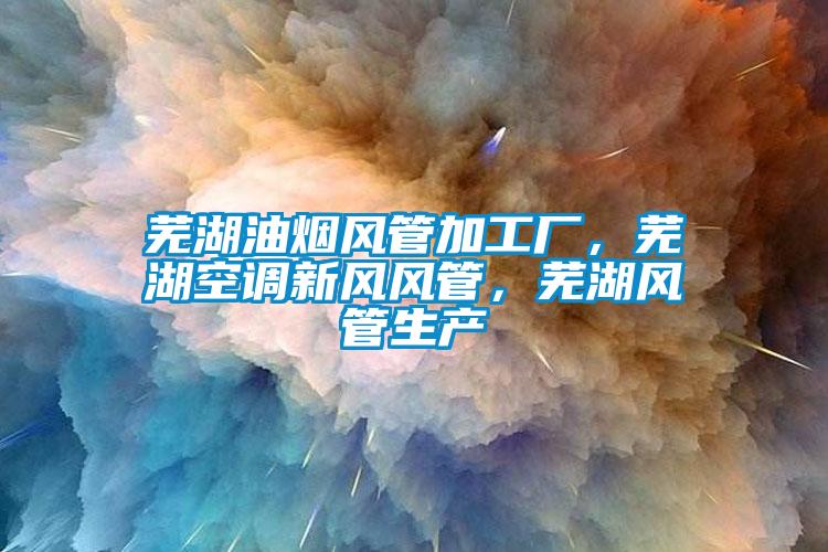 蕪湖油煙風(fēng)管加工廠，蕪湖空調(diào)新風(fēng)風(fēng)管，蕪湖風(fēng)管生產(chǎn)