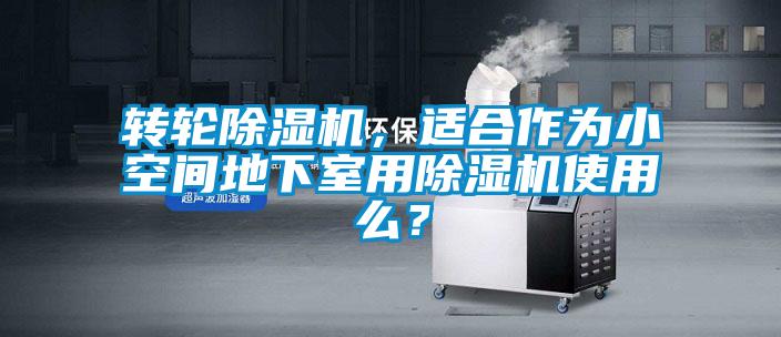 轉(zhuǎn)輪除濕機，適合作為小空間地下室用除濕機使用么？