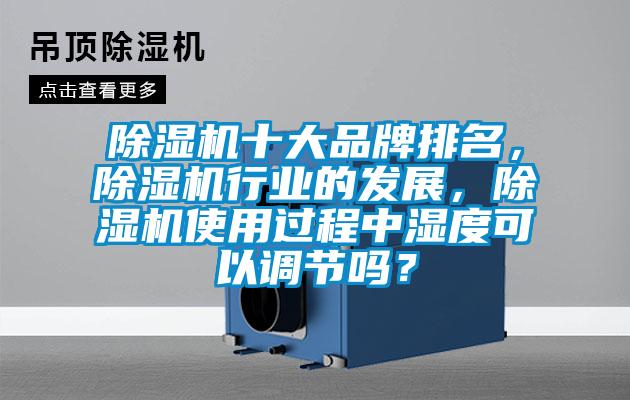 除濕機十大品牌排名，除濕機行業(yè)的發(fā)展，除濕機使用過程中濕度可以調(diào)節(jié)嗎？