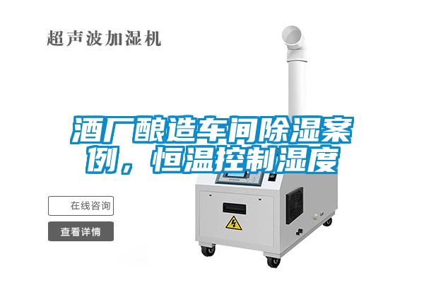 酒廠(chǎng)釀造車(chē)間除濕案例，恒溫控制濕度