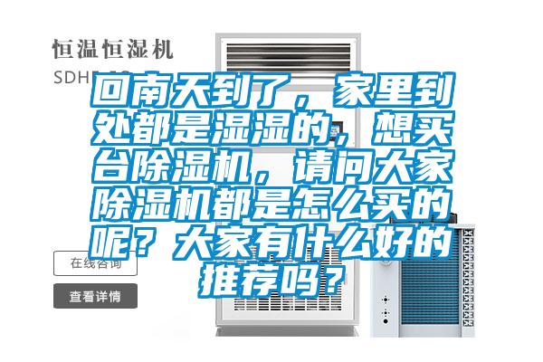回南天到了，家里到處都是濕濕的，想買臺除濕機，請問大家除濕機都是怎么買的呢？大家有什么好的推薦嗎？