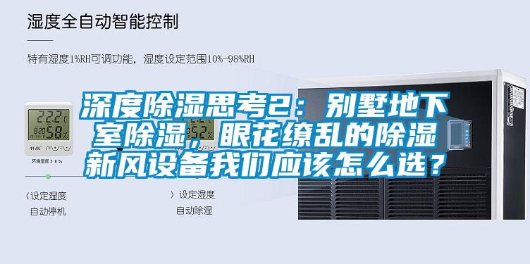 深度除濕思考2：別墅地下室除濕，眼花繚亂的除濕新風設備我們應該怎么選？
