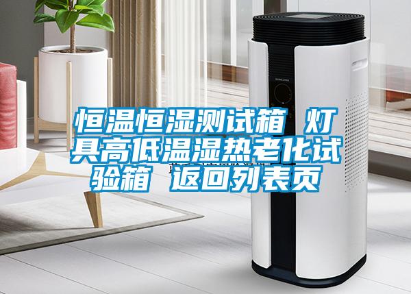 恒溫恒濕測(cè)試箱 燈具高低溫濕熱老化試驗(yàn)箱 返回列表頁