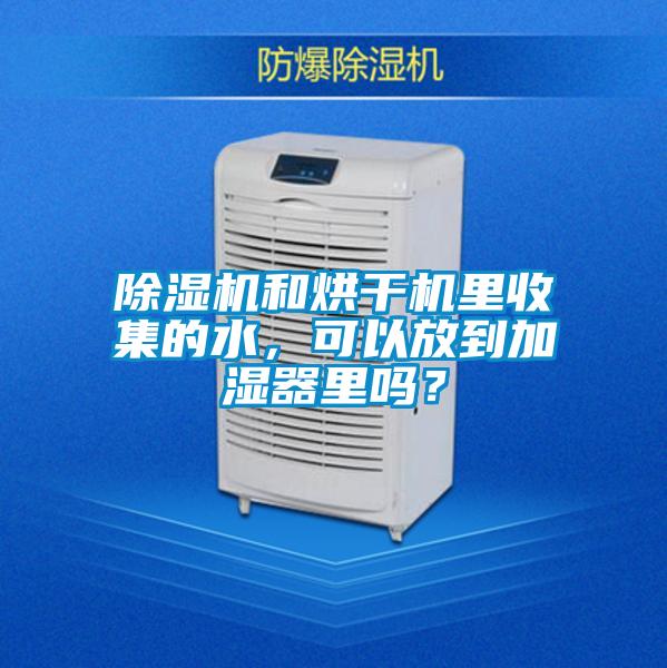 除濕機(jī)和烘干機(jī)里收集的水，可以放到加濕器里嗎？