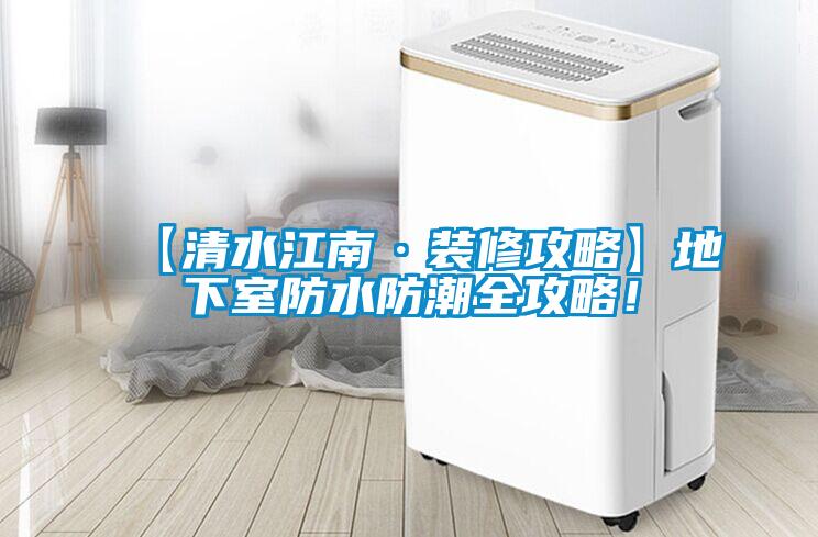 【清水江南·裝修攻略】地下室防水防潮全攻略！