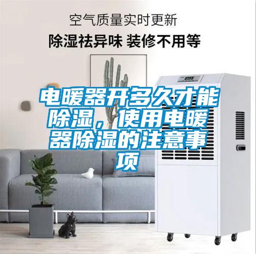 電暖器開(kāi)多久才能除濕，使用電暖器除濕的注意事項(xiàng)