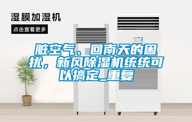 臟空氣、回南天的困擾，新風除濕機統(tǒng)統(tǒng)可以搞定_重復