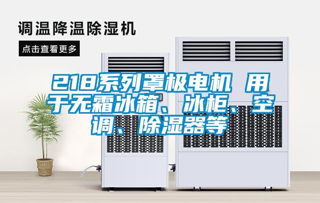 218系列罩極電機 用于無霜冰箱、冰柜、空調(diào)、除濕器等