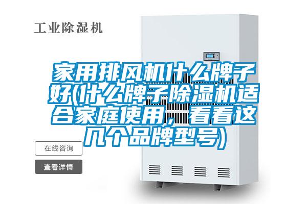 家用排風(fēng)機(jī)什么牌子好(什么牌子除濕機(jī)適合家庭使用，看看這幾個(gè)品牌型號(hào))