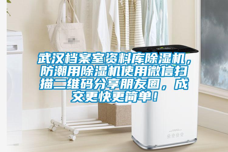 武漢檔案室資料庫除濕機(jī)，防潮用除濕機(jī)使用微信掃描二維碼分享朋友圈，成交更快更簡單！