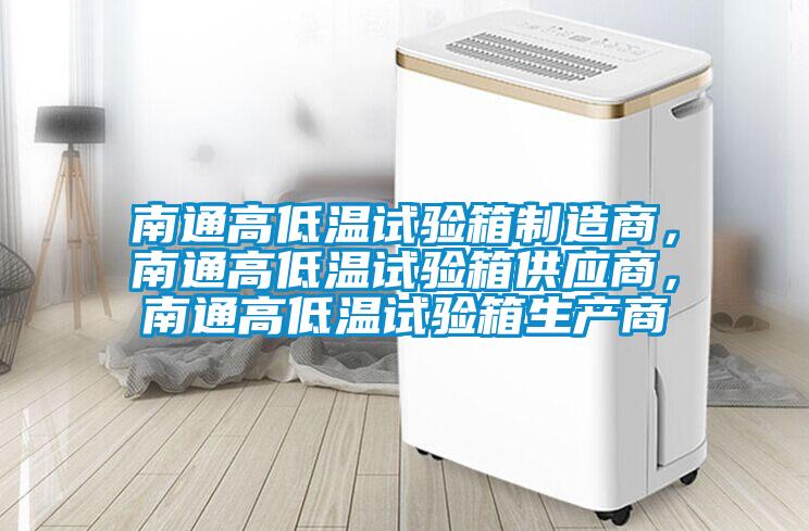 南通高低溫試驗箱制造商，南通高低溫試驗箱供應商，南通高低溫試驗箱生產商