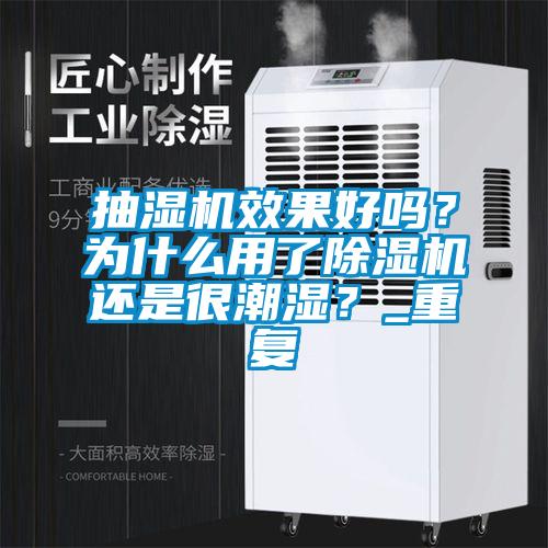 抽濕機效果好嗎？為什么用了除濕機還是很潮濕？_重復