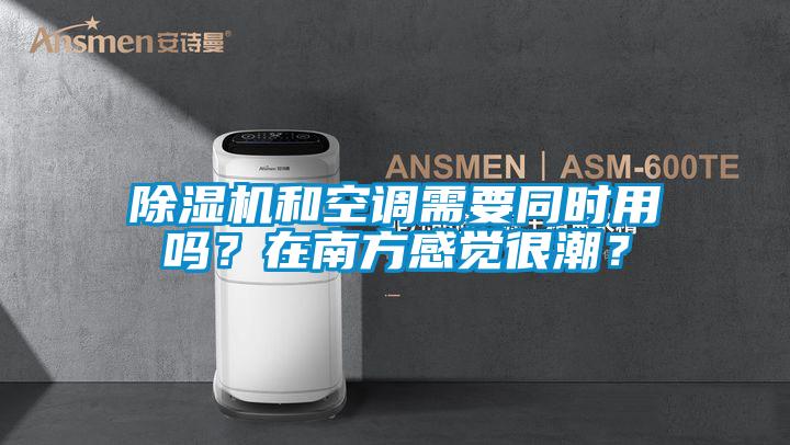 除濕機和空調需要同時用嗎?在南方感覺很潮?