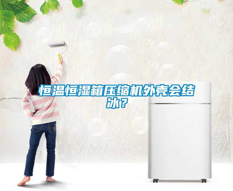 恒溫恒濕箱壓縮機外殼會結冰？