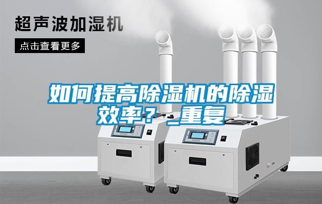 如何提高除濕機的除濕效率？_重復