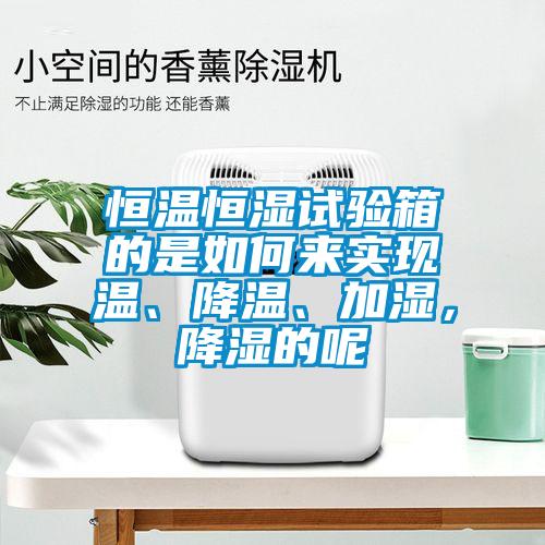 恒溫恒濕試驗(yàn)箱的是如何來實(shí)現(xiàn)溫、降溫、加濕，降濕的呢