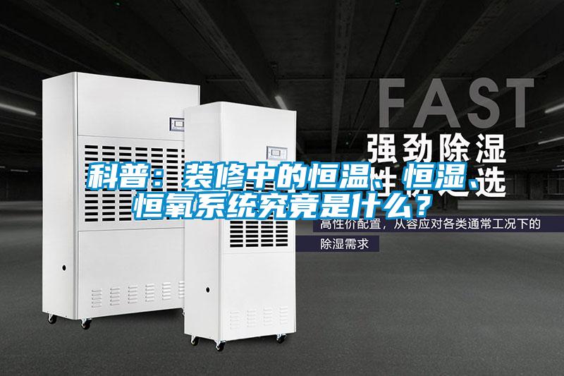 科普：裝修中的恒溫、恒濕、恒氧系統(tǒng)究竟是什么？