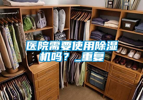醫院需要使用除濕機嗎？_重復