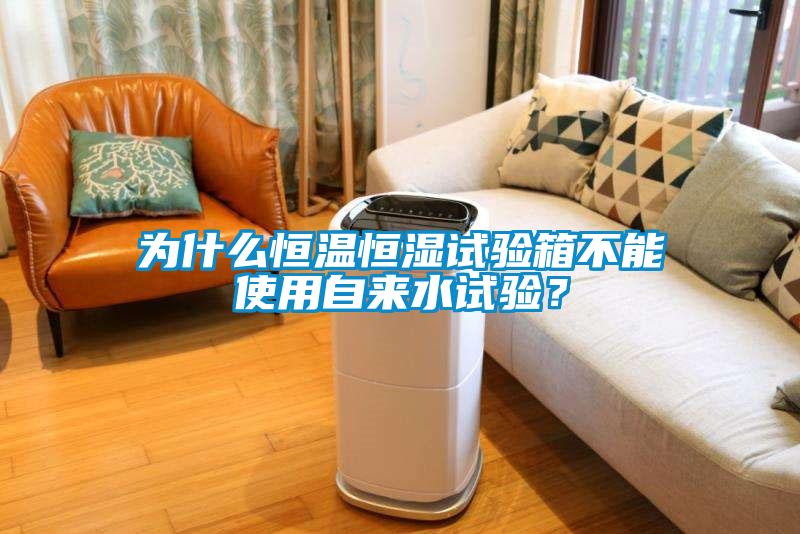 為什么恒溫恒濕試驗(yàn)箱不能使用自來(lái)水試驗(yàn)？