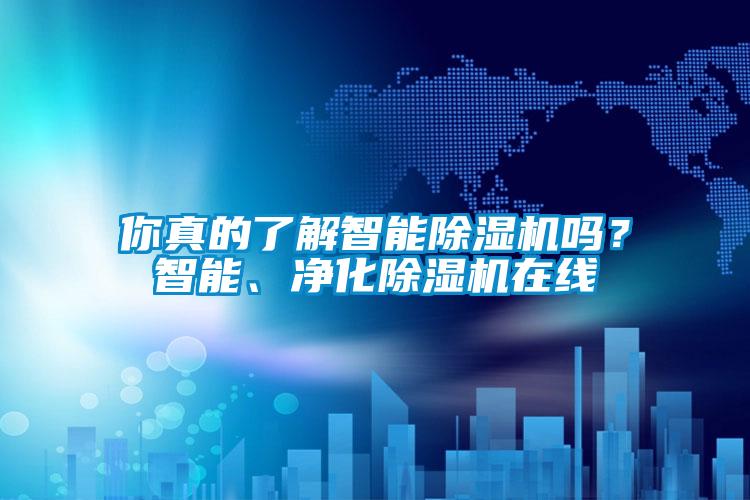你真的了解智能除濕機(jī)嗎？智能、凈化除濕機(jī)在線